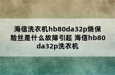 海信洗衣机hb80da32p烧保险丝是什么故障引起 海信hb80da32p洗衣机